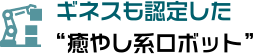 ギネスも認定した“癒やし系ロボット”