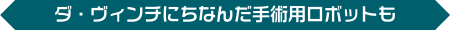 ダ・ヴィンチにちなんだ手術用ロボットも