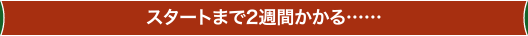 スタートまで2週間かかる……