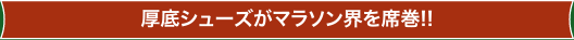 厚底シューズがマラソン界を席巻!!