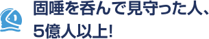 固唾を呑んで見守った人、5億人以上！