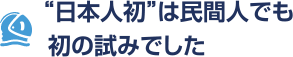 “日本人初”は民間人でも初の試みでした