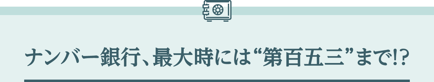 ナンバー銀行、最大時には“第百五三”まで!?