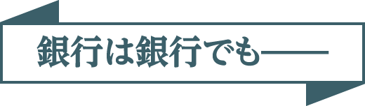 銀行は銀行でも—