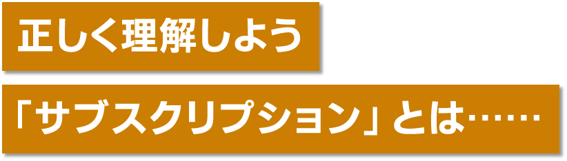 正しく理解しよう「サブスクリプション」とは……