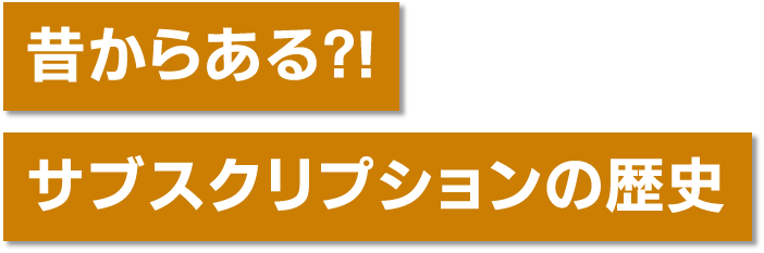 昔からある?! サブスクリプションの歴史