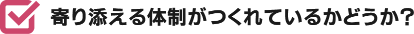 寄り添える体制がつくれているかどうか？