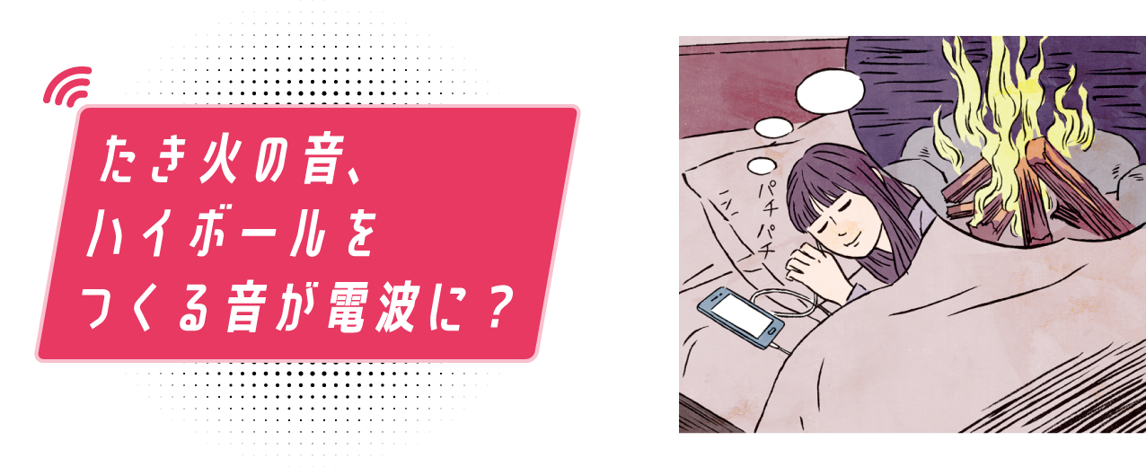 たき火の音、ハイボールをつくる音が電波に？